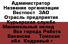 Администратор › Название организации ­ Вестпост, ЗАО › Отрасль предприятия ­ Курьерская служба › Минимальный оклад ­ 25 000 - Все города Работа » Вакансии   . Томская обл.,Кедровый г.